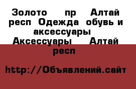 Золото 585 пр. - Алтай респ. Одежда, обувь и аксессуары » Аксессуары   . Алтай респ.